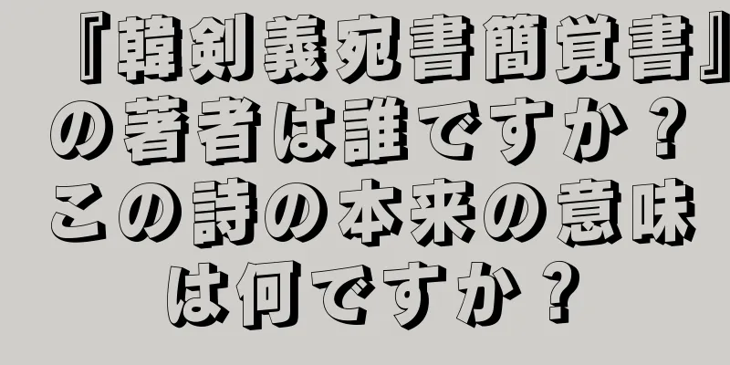 『韓剣義宛書簡覚書』の著者は誰ですか？この詩の本来の意味は何ですか？
