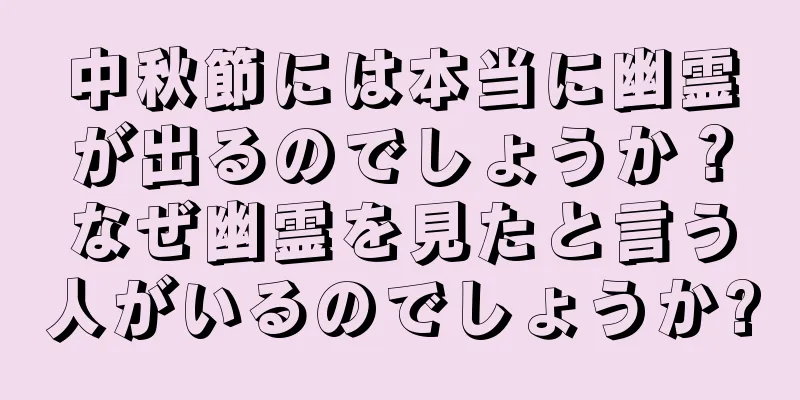 中秋節には本当に幽霊が出るのでしょうか？なぜ幽霊を見たと言う人がいるのでしょうか?