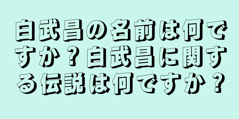 白武昌の名前は何ですか？白武昌に関する伝説は何ですか？