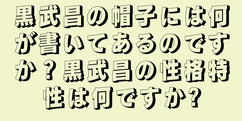 黒武昌の帽子には何が書いてあるのですか？黒武昌の性格特性は何ですか?