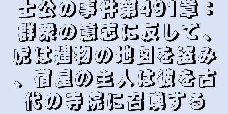 士公の事件第491章：群衆の意志に反して、虎は建物の地図を盗み、宿屋の主人は彼を古代の寺院に召喚する