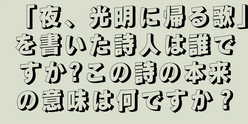 「夜、光明に帰る歌」を書いた詩人は誰ですか?この詩の本来の意味は何ですか？