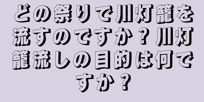 どの祭りで川灯籠を流すのですか？川灯籠流しの目的は何ですか？