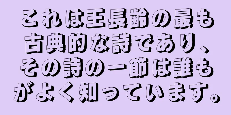 これは王長齢の最も古典的な詩であり、その詩の一節は誰もがよく知っています。