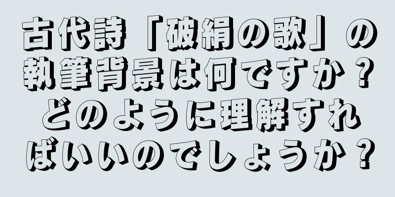 古代詩「破絹の歌」の執筆背景は何ですか？どのように理解すればいいのでしょうか？