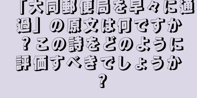 「大同郵便局を早々に通過」の原文は何ですか？この詩をどのように評価すべきでしょうか？