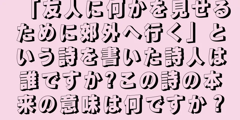 「友人に何かを見せるために郊外へ行く」という詩を書いた詩人は誰ですか?この詩の本来の意味は何ですか？