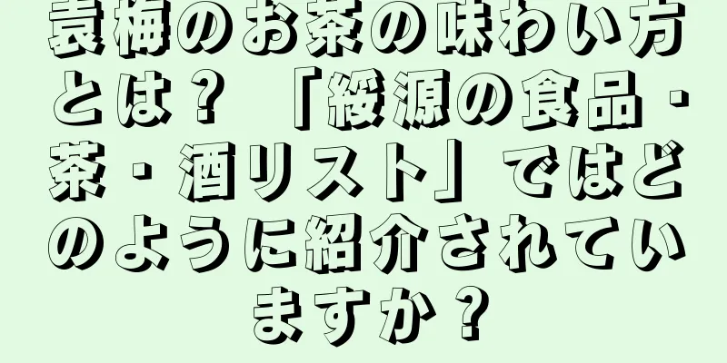 袁梅のお茶の味わい方とは？ 「綏源の食品・茶・酒リスト」ではどのように紹介されていますか？