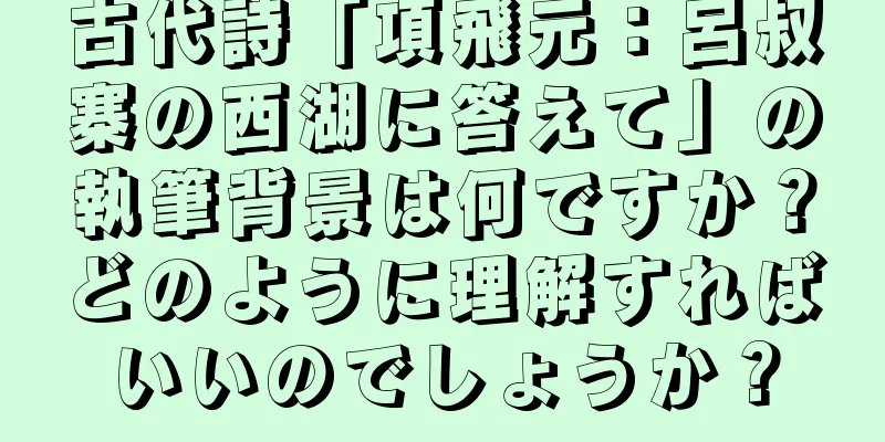 古代詩「項飛元：呂叔寨の西湖に答えて」の執筆背景は何ですか？どのように理解すればいいのでしょうか？