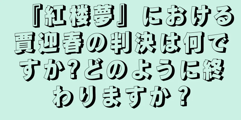 『紅楼夢』における賈迎春の判決は何ですか?どのように終わりますか？