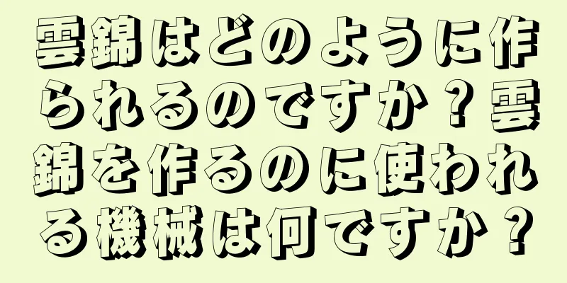 雲錦はどのように作られるのですか？雲錦を作るのに使われる機械は何ですか？