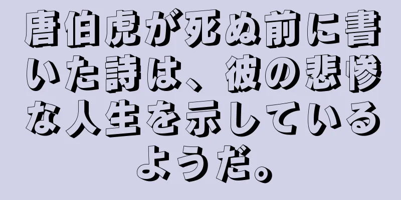 唐伯虎が死ぬ前に書いた詩は、彼の悲惨な人生を示しているようだ。