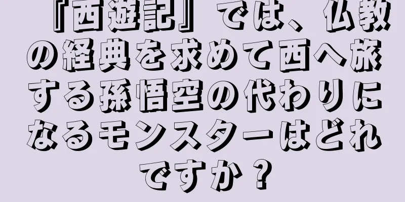 『西遊記』では、仏教の経典を求めて西へ旅する孫悟空の代わりになるモンスターはどれですか？