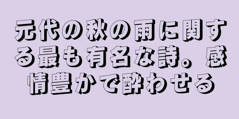 元代の秋の雨に関する最も有名な詩。感情豊かで酔わせる