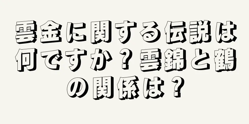 雲金に関する伝説は何ですか？雲錦と鶴の関係は？
