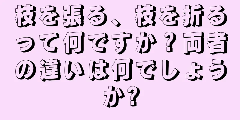 枝を張る、枝を折るって何ですか？両者の違いは何でしょうか?