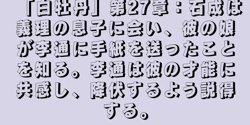 「白牡丹」第27章：石成は義理の息子に会い、彼の娘が李通に手紙を送ったことを知る。李通は彼の才能に共感し、降伏するよう説得する。