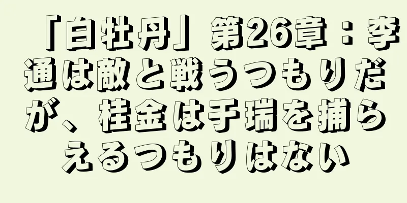 「白牡丹」第26章：李通は敵と戦うつもりだが、桂金は于瑞を捕らえるつもりはない