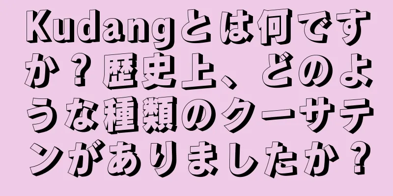 Kudangとは何ですか？歴史上、どのような種類のクーサテンがありましたか？