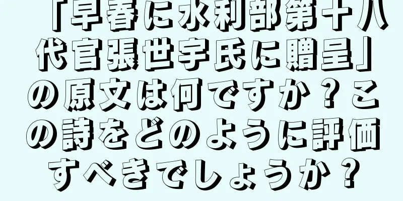 「早春に水利部第十八代官張世宇氏に贈呈」の原文は何ですか？この詩をどのように評価すべきでしょうか？