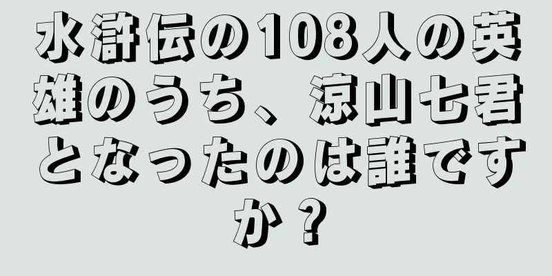 水滸伝の108人の英雄のうち、涼山七君となったのは誰ですか？
