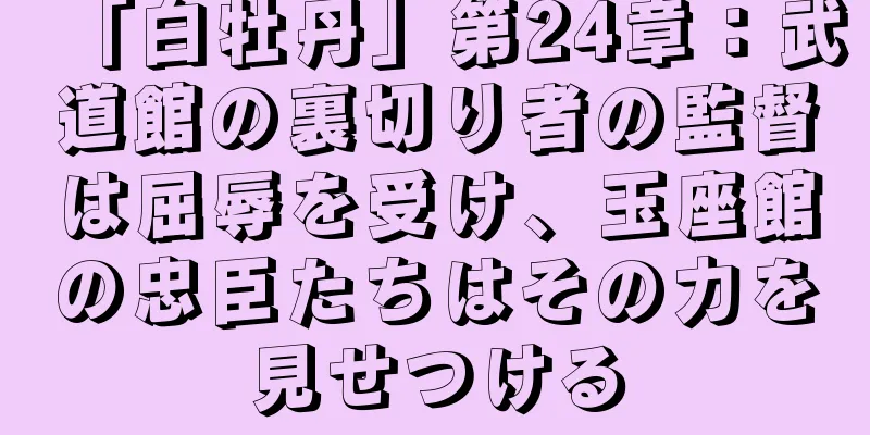 「白牡丹」第24章：武道館の裏切り者の監督は屈辱を受け、玉座館の忠臣たちはその力を見せつける