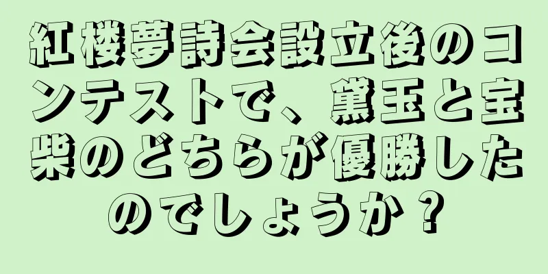 紅楼夢詩会設立後のコンテストで、黛玉と宝柴のどちらが優勝したのでしょうか？