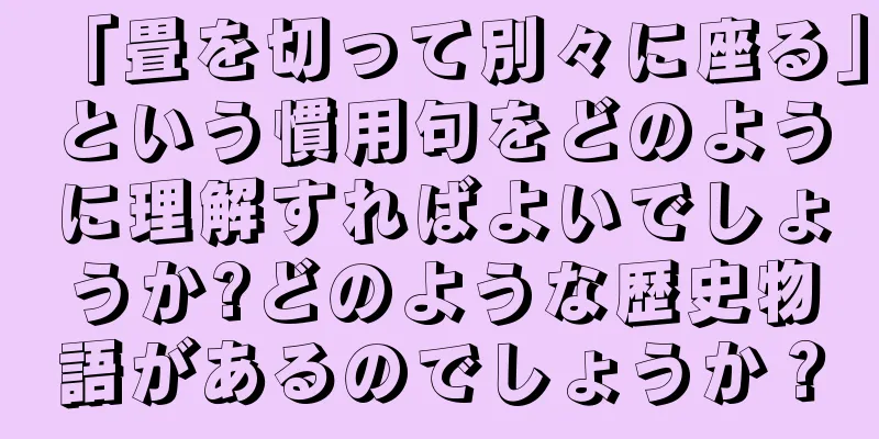 「畳を切って別々に座る」という慣用句をどのように理解すればよいでしょうか?どのような歴史物語があるのでしょうか？