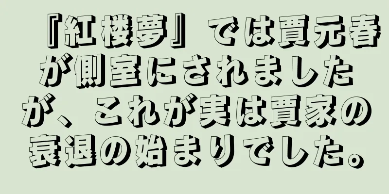 『紅楼夢』では賈元春が側室にされましたが、これが実は賈家の衰退の始まりでした。