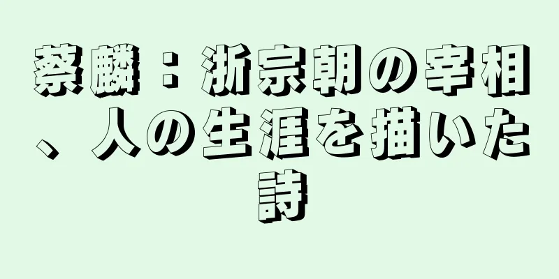 蔡麟：浙宗朝の宰相、人の生涯を描いた詩