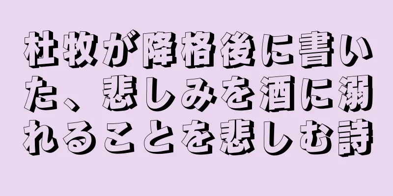 杜牧が降格後に書いた、悲しみを酒に溺れることを悲しむ詩