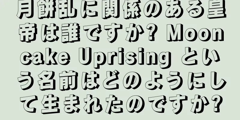 月餅乱に関係のある皇帝は誰ですか? Mooncake Uprising という名前はどのようにして生まれたのですか?
