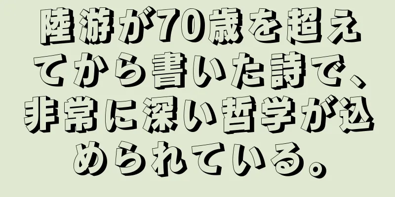 陸游が70歳を超えてから書いた詩で、非常に深い哲学が込められている。