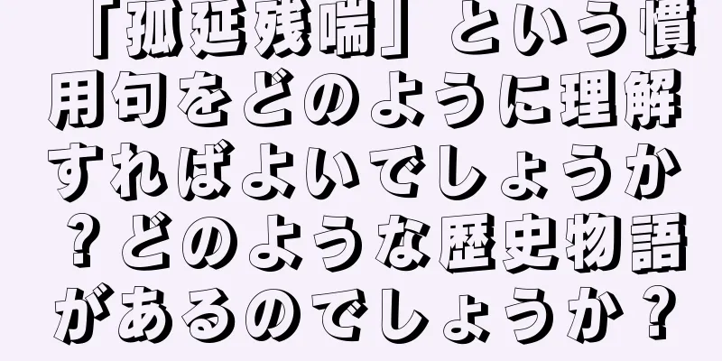 「孤延残喘」という慣用句をどのように理解すればよいでしょうか？どのような歴史物語があるのでしょうか？