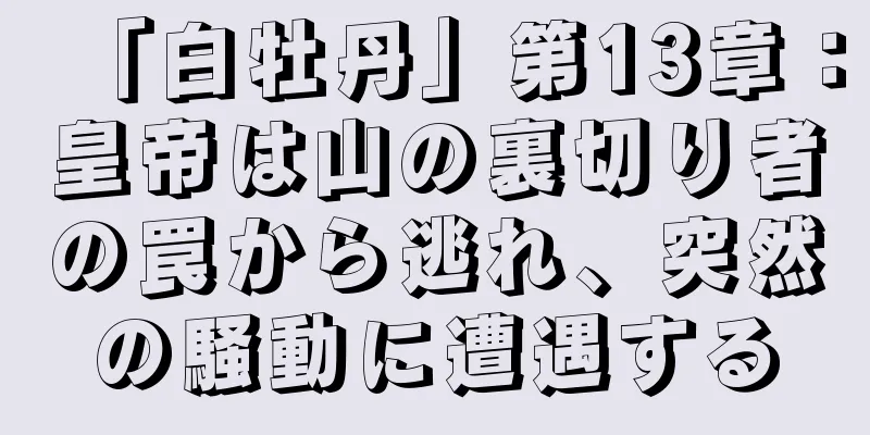 「白牡丹」第13章：皇帝は山の裏切り者の罠から逃れ、突然の騒動に遭遇する