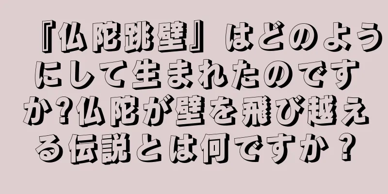 『仏陀跳壁』はどのようにして生まれたのですか?仏陀が壁を飛び越える伝説とは何ですか？