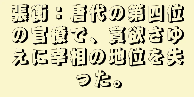 張衡：唐代の第四位の官僚で、貪欲さゆえに宰相の地位を失った。