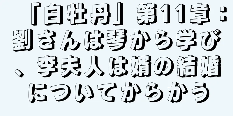 「白牡丹」第11章：劉さんは琴から学び、李夫人は婿の結婚についてからかう
