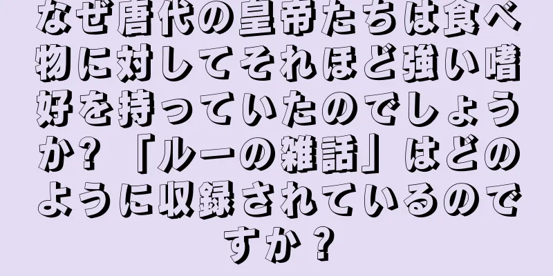 なぜ唐代の皇帝たちは食べ物に対してそれほど強い嗜好を持っていたのでしょうか? 「ルーの雑話」はどのように収録されているのですか？