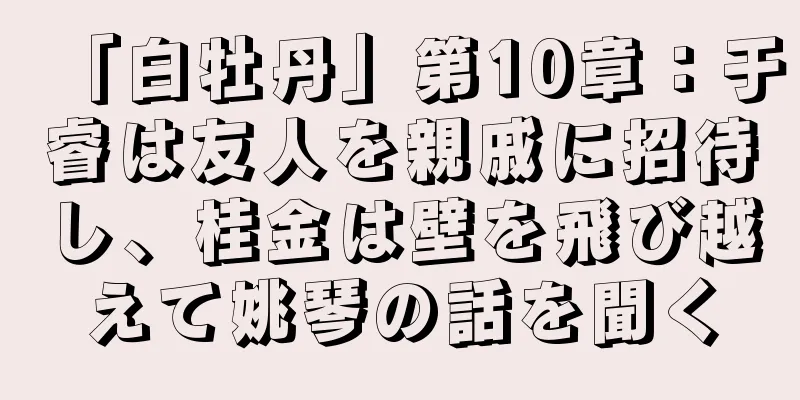 「白牡丹」第10章：于睿は友人を親戚に招待し、桂金は壁を飛び越えて姚琴の話を聞く