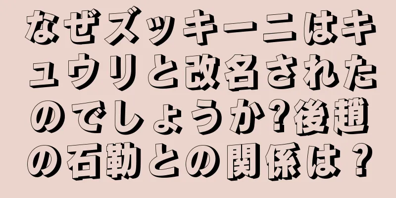 なぜズッキーニはキュウリと改名されたのでしょうか?後趙の石勒との関係は？