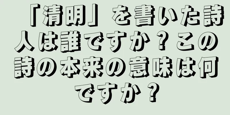 「清明」を書いた詩人は誰ですか？この詩の本来の意味は何ですか？
