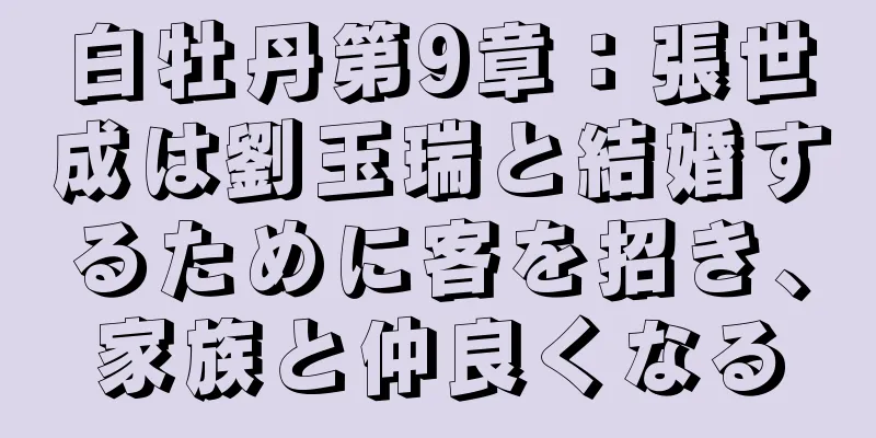 白牡丹第9章：張世成は劉玉瑞と結婚するために客を招き、家族と仲良くなる