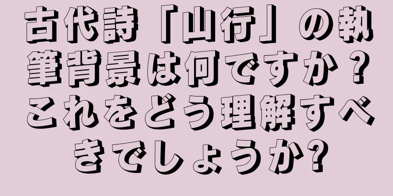 古代詩「山行」の執筆背景は何ですか？これをどう理解すべきでしょうか?