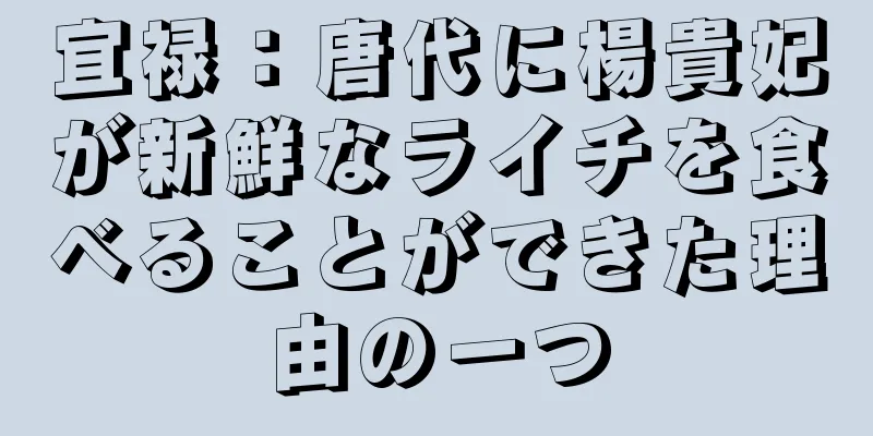 宜禄：唐代に楊貴妃が新鮮なライチを食べることができた理由の一つ