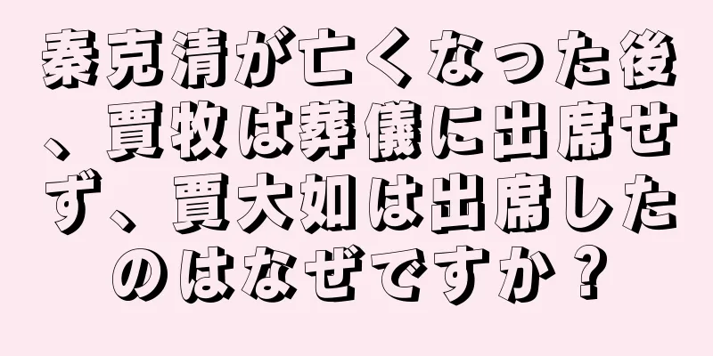 秦克清が亡くなった後、賈牧は葬儀に出席せず、賈大如は出席したのはなぜですか？