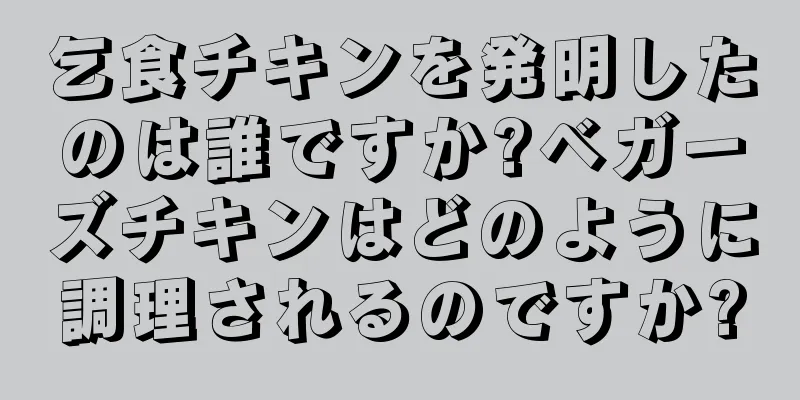 乞食チキンを発明したのは誰ですか?ベガーズチキンはどのように調理されるのですか?