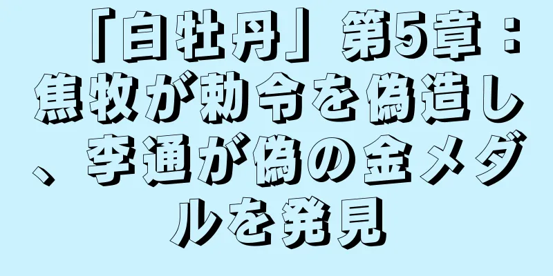 「白牡丹」第5章：焦牧が勅令を偽造し、李通が偽の金メダルを発見
