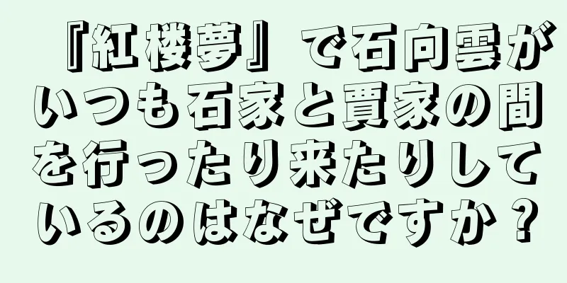 『紅楼夢』で石向雲がいつも石家と賈家の間を行ったり来たりしているのはなぜですか？