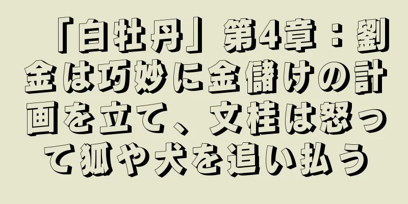 「白牡丹」第4章：劉金は巧妙に金儲けの計画を立て、文桂は怒って狐や犬を追い払う